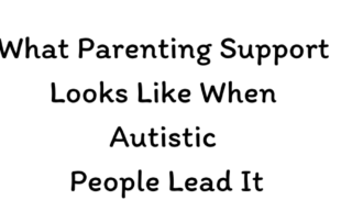 What Parenting Support Looks Like When Autistic People Lead It